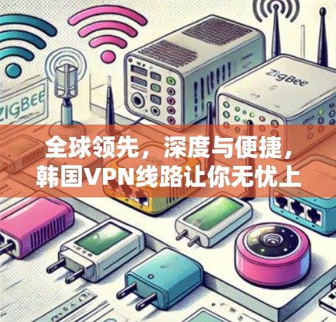 全球领先，深度与便捷，韩国VPN线路让你无忧上网