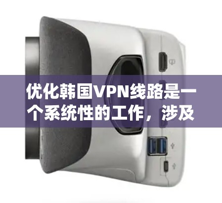 优化韩国VPN线路是一个系统性的工作，涉及多个环节，包括网络连接、VPN服务器选择、路由设置、服务提供商选择、网络稳定性、多点网络扩展、权限管理以及带宽优化。以下是一个系统化的优化流程