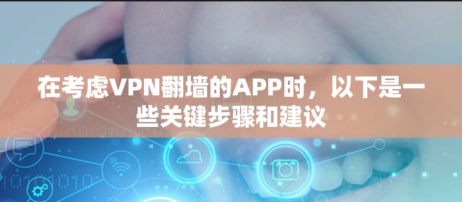 在考虑VPN翻墙的APP时,以下是一些关键步骤和建议 在考虑VPN翻墙的APP时,以下是一些关键步骤和建议