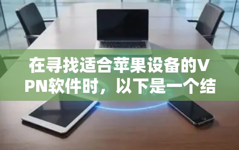 在寻找适合苹果设备的VPN软件时，以下是一个结构化的推荐和比较，帮助您做出合适的选择