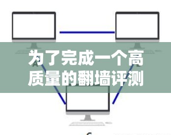 为了完成一个高质量的翻墙评测，您可以按照以下步骤进行