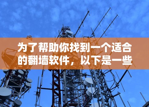 为了帮助你找到一个适合的翻墙软件，以下是一些推荐的选项，它们涵盖了功能全面、安全可靠以及适合不同配置的软件