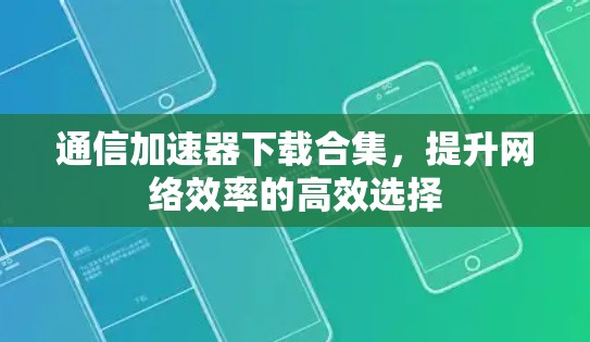 通信加速器下载合集，提升网络效率的高效选择