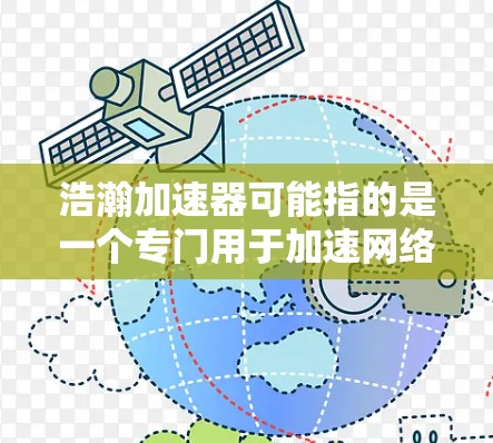 浩瀚加速器可能指的是一个专门用于加速网络连接的软件,可能适用于在本地电脑上进行网络加速的功能。如果你指的是这个应用,以下是一些可能的解释和使用方法 浩瀚加速器可能指的是一个专门用于加速网络连接的软件,可能适用于在本地电脑上进行网络加速的功能。如果你指的是这个应用,以下是一些可能的解释和使用方法