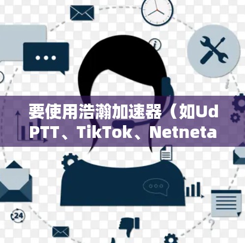 要使用浩瀚加速器（如UdPTT、TikTok、Netneta等）的外网连接，您可以按照以下步骤进行