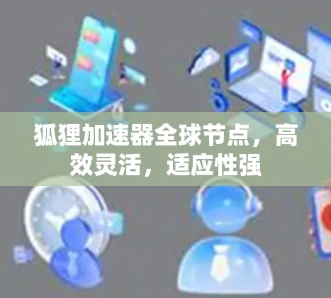 狐狸加速器全球节点,高效灵活,适应性强 狐狸加速器全球节点,高效灵活,适应性强