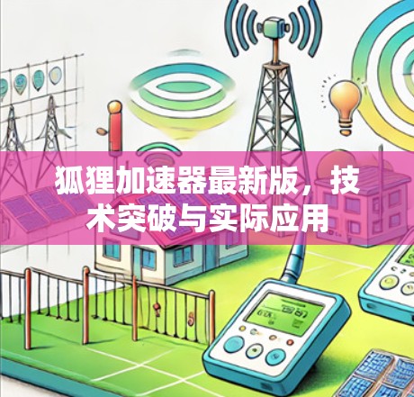 狐狸加速器最新版,技术突破与实际应用 狐狸加速器最新版,技术突破与实际应用