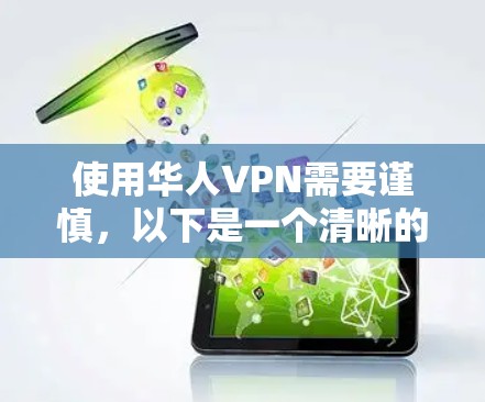 使用华人VPN需要谨慎，以下是一个清晰的步骤指南，帮助你安全地进行操作