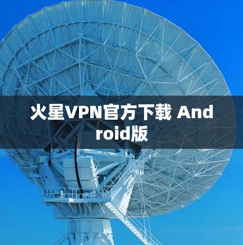 火星VPN官方下载 Android版 火星VPN官方下载 Android版