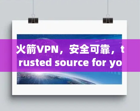 火箭VPN,安全可靠,trusted source for your internet 火箭VPN,安全可靠,trusted source for your internet