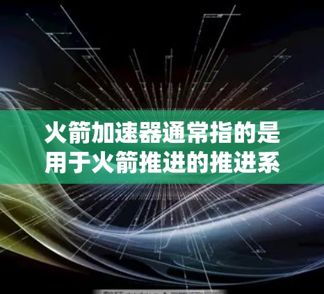火箭加速器通常指的是用于火箭推进的推进系统或火箭发动机。火箭加速器的最新版通常是在技术进步和技术创新的推动下发展起来的,以提高火箭的推力、飞行时间、效率以及安全性 火箭加速器通常指的是用于火箭推进的推进系统或火箭发动机。火箭加速器的最新版通常是在技术进步和技术创新的推动下发展起来的,以提高火箭的推力、飞行时间、效率以及安全性
