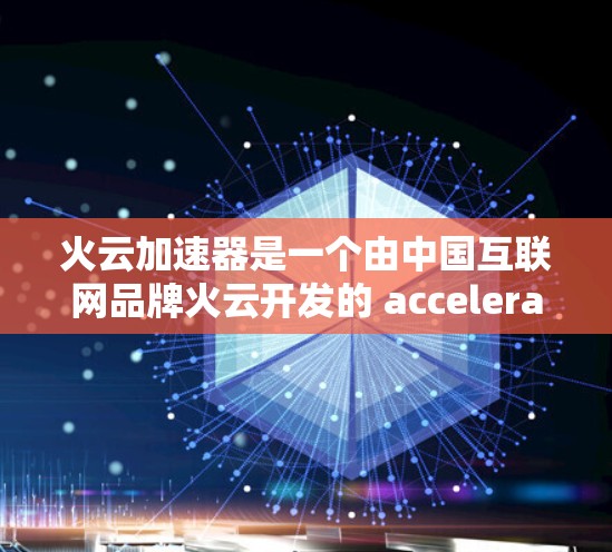 火云加速器是一个由中国互联网品牌火云开发的 accelerate 计算平台,旨在通过分布式计算提升全球计算能力。全球节点意味着该平台在全世界范围内共同运行,利用云计算技术进行数据处理和加速计算 火云加速器是一个由中国互联网品牌火云开发的 accelerate 计算平台,旨在通过分布式计算提升全球计算能力。全球节点意味着该平台在全世界范围内共同运行,利用云计算技术进行数据处理和加速计算