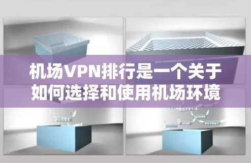 机场VPN排行是一个关于如何选择和使用机场环境的VPN服务的问题。以下是一些推荐的机场VPN服务和推荐排行，供您参考