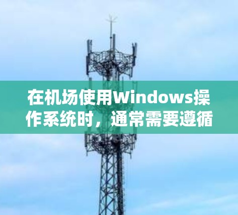 在机场使用Windows操作系统时,通常需要遵循机场的设置和规定。以下是一些常见的 Windows 设置和建议,帮助你在机场顺利使用 Windows 操作系统 在机场使用Windows操作系统时,通常需要遵循机场的设置和规定。以下是一些常见的 Windows 设置和建议,帮助你在机场顺利使用 Windows 操作系统
