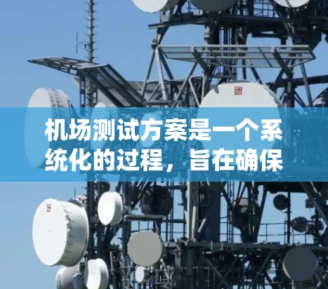 机场测试方案是一个系统化的过程,旨在确保机场的设计、设施和运营符合用户需求并满足安全、高效和经济的要求。以下是一个机场测试方案的框架和步骤 机场测试方案是一个系统化的过程,旨在确保机场的设计、设施和运营符合用户需求并满足安全、高效和经济的要求。以下是一个机场测试方案的框架和步骤