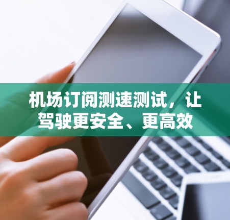 机场订阅测速测试，让驾驶更安全、更高效