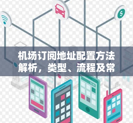 机场订阅地址配置方法解析,类型、流程及常见问题解析 机场订阅地址配置方法解析,类型、流程及常见问题解析