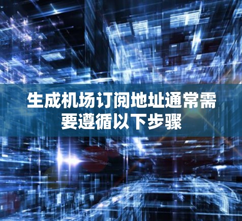 生成机场订阅地址通常需要遵循以下步骤
