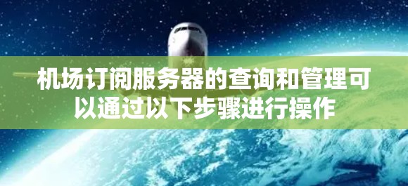 机场订阅服务器的查询和管理可以通过以下步骤进行操作