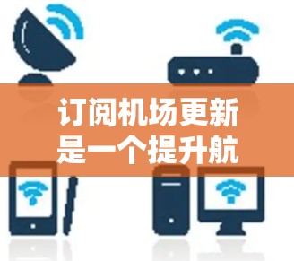 订阅机场更新是一个提升航空舒适性的常见服务,旨在为乘客提供更舒适、更愉快的出行体验。以下是详细的步骤指南,帮助你理解和操作机场订阅更新 订阅机场更新是一个提升航空舒适性的常见服务,旨在为乘客提供更舒适、更愉快的出行体验。以下是详细的步骤指南,帮助你理解和操作机场订阅更新