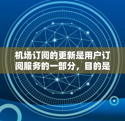 机场订阅的更新是用户订阅服务的一部分，目的是确保订阅内容的安全性和完整性。以下是一些常见的机场订阅更新步骤，帮助您理解和操作