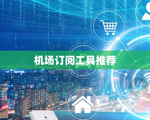 机场订阅工具推荐 机场订阅工具推荐