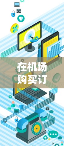在机场购买订阅通常是为了获取特定类别的信息或服务,比如新闻、旅游、购物、餐饮等。以下是一些关于机场订阅购买的攻略,帮助您更好地规划和使用订阅内容 在机场购买订阅通常是为了获取特定类别的信息或服务,比如新闻、旅游、购物、餐饮等。以下是一些关于机场订阅购买的攻略,帮助您更好地规划和使用订阅内容