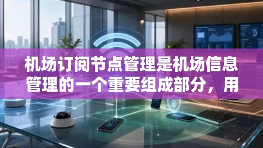 机场订阅节点管理是机场信息管理的一个重要组成部分,用于管理机场的订阅信息和数据。以下是一个详细的机场订阅节点管理方法介绍 机场订阅节点管理是机场信息管理的一个重要组成部分,用于管理机场的订阅信息和数据。以下是一个详细的机场订阅节点管理方法介绍