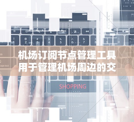 机场订阅节点管理工具用于管理机场周边的交通节点，如道路、桥梁或机场道。以下是使用该工具的步骤