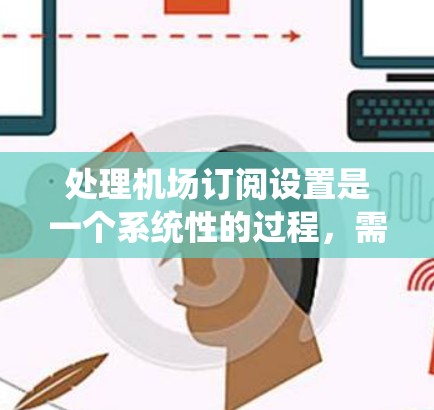 处理机场订阅设置是一个系统性的过程,需要遵循以下步骤和注意事项 处理机场订阅设置是一个系统性的过程,需要遵循以下步骤和注意事项