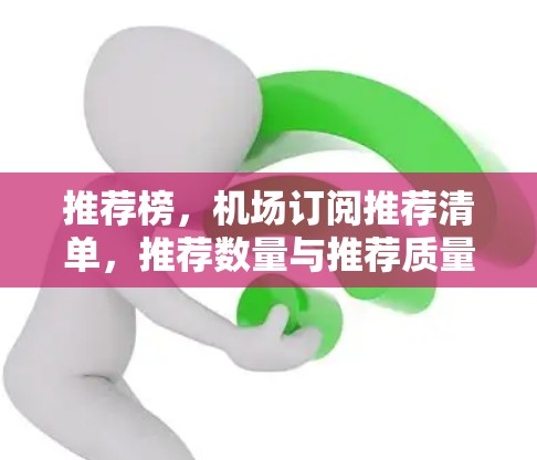 推荐榜,机场订阅推荐清单,推荐数量与推荐质量的平衡 推荐榜,机场订阅推荐清单,推荐数量与推荐质量的平衡