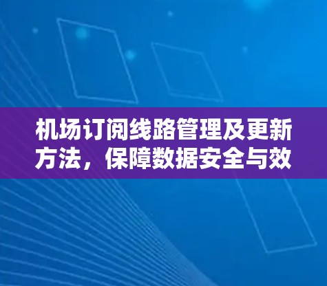 机场订阅线路管理及更新方法,保障数据安全与效率的可靠方案 机场订阅线路管理及更新方法,保障数据安全与效率的可靠方案