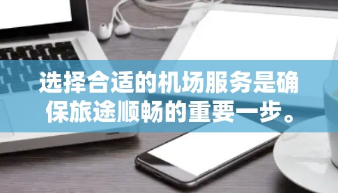 选择合适的机场服务是确保旅途顺畅的重要一步。以下是一个结构化的指南，帮助您在考虑机场服务时做出明智的选择