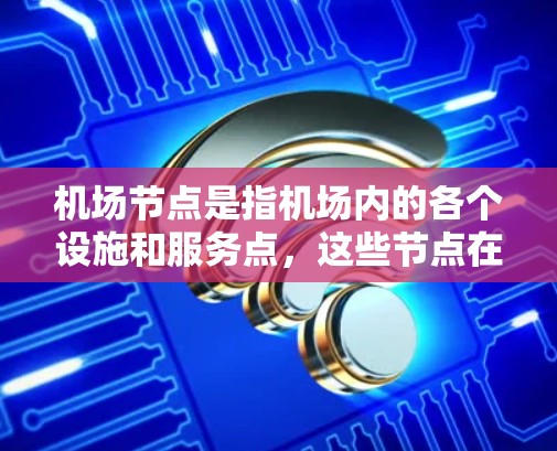 机场节点是指机场内的各个设施和服务点,这些节点在保证机场运行效率、乘客安全和日常管理方面起着关键作用。以下是一些常见的机场节点及其功能 机场节点是指机场内的各个设施和服务点,这些节点在保证机场运行效率、乘客安全和日常管理方面起着关键作用。以下是一些常见的机场节点及其功能