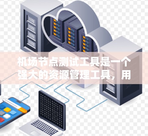机场节点测试工具是一个强大的资源管理工具,用于测试机场设备和系统,确保网络正常运行。以下是使用该工具的步骤和内容 机场节点测试工具是一个强大的资源管理工具,用于测试机场设备和系统,确保网络正常运行。以下是使用该工具的步骤和内容