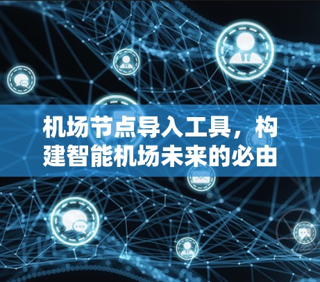 机场节点导入工具,构建智能机场未来的必由之路 机场节点导入工具,构建智能机场未来的必由之路