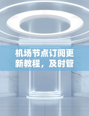机场节点订阅更新教程,及时管理网络,保障网络稳定 机场节点订阅更新教程,及时管理网络,保障网络稳定