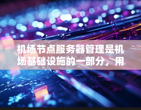 机场节点服务器管理是机场基础设施的一部分,用于支持机场的日常运营、旅客服务和设施维护等需求。以下是机场节点服务器管理的步骤和注意事项 机场节点服务器管理是机场基础设施的一部分,用于支持机场的日常运营、旅客服务和设施维护等需求。以下是机场节点服务器管理的步骤和注意事项