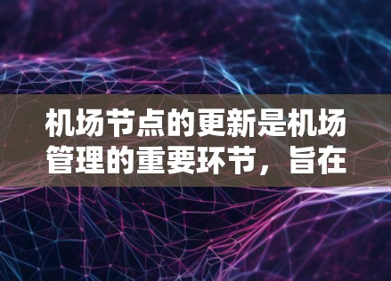 机场节点的更新是机场管理的重要环节,旨在确保机场的设施保持高效、安全和稳定。以下是机场节点更新的方法 机场节点的更新是机场管理的重要环节,旨在确保机场的设施保持高效、安全和稳定。以下是机场节点更新的方法