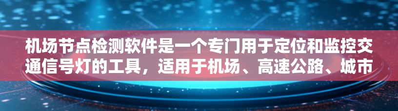 机场节点检测软件是一个专门用于定位和监控交通信号灯的工具,适用于机场、高速公路、城市道路等环境。以下是对该软件的详细介绍 机场节点检测软件是一个专门用于定位和监控交通信号灯的工具,适用于机场、高速公路、城市道路等环境。以下是对该软件的详细介绍