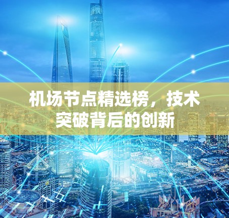 机场节点精选榜,技术突破背后的创新 机场节点精选榜,技术突破背后的创新