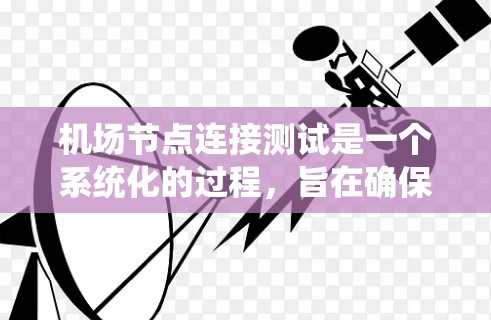 机场节点连接测试是一个系统化的过程，旨在确保不同飞行机种之间的有效连接。以下是对该主题的详细总结和解决方案