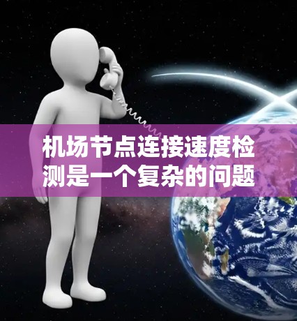 机场节点连接速度检测是一个复杂的问题,涉及多个因素和因素。以下是关于机场节点连接速度检测的一些关键点和步骤 机场节点连接速度检测是一个复杂的问题,涉及多个因素和因素。以下是关于机场节点连接速度检测的一些关键点和步骤