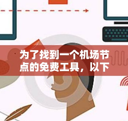 为了找到一个机场节点的免费工具,以下是一些选择方案,根据你的使用需求进行选择 为了找到一个机场节点的免费工具,以下是一些选择方案,根据你的使用需求进行选择