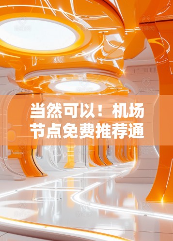 当然可以!机场节点免费推荐通常包括机场本身、机场附近的公交站点、地铁站、餐饮和购物点等。以下是一些常见的免费推荐 当然可以!机场节点免费推荐通常包括机场本身、机场附近的公交站点、地铁站、餐饮和购物点等。以下是一些常见的免费推荐