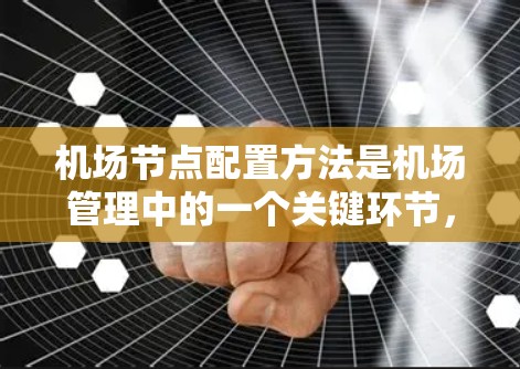 机场节点配置方法是机场管理中的一个关键环节，主要涉及地面设施和空域管理的优化配置。以下是一些常见的机场节点配置方法，它们通常包括以下几个方面