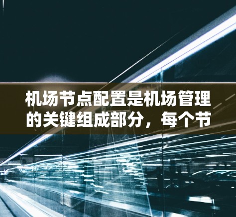 机场节点配置是机场管理的关键组成部分，每个节点都有其特定的作用和功能。以下是对机场节点配置的详细说明