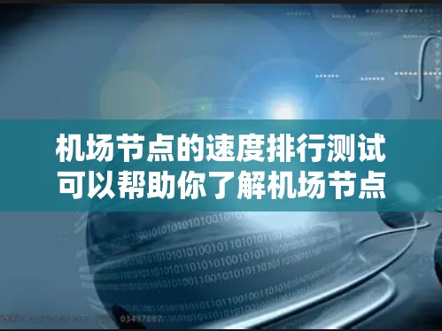 机场节点的速度排行测试可以帮助你了解机场节点在不同条件下下的运行稳定性、流量密度以及潜在的问题，从而优化资源分配和运营策略。以下是一些可能的测试方法和分析步骤
