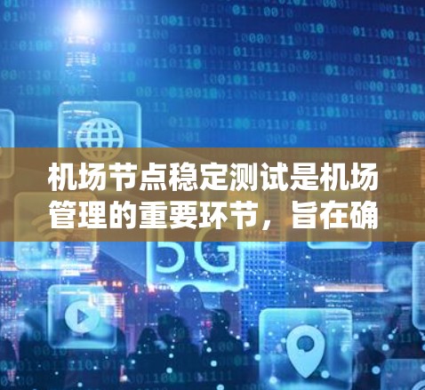 机场节点稳定测试是机场管理的重要环节，旨在确保机场的系统节点在正常运行状态下的稳定性和可靠性。以下是机场节点稳定测试的相关信息和建议