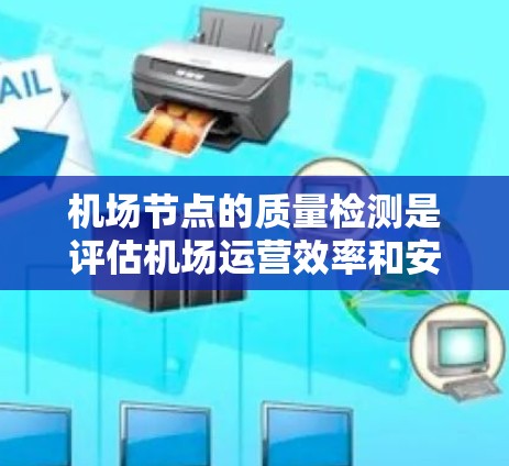 机场节点的质量检测是评估机场运营效率和安全性的关键步骤。以下是对机场节点质量检测的详细分析和建议 机场节点的质量检测是评估机场运营效率和安全性的关键步骤。以下是对机场节点质量检测的详细分析和建议